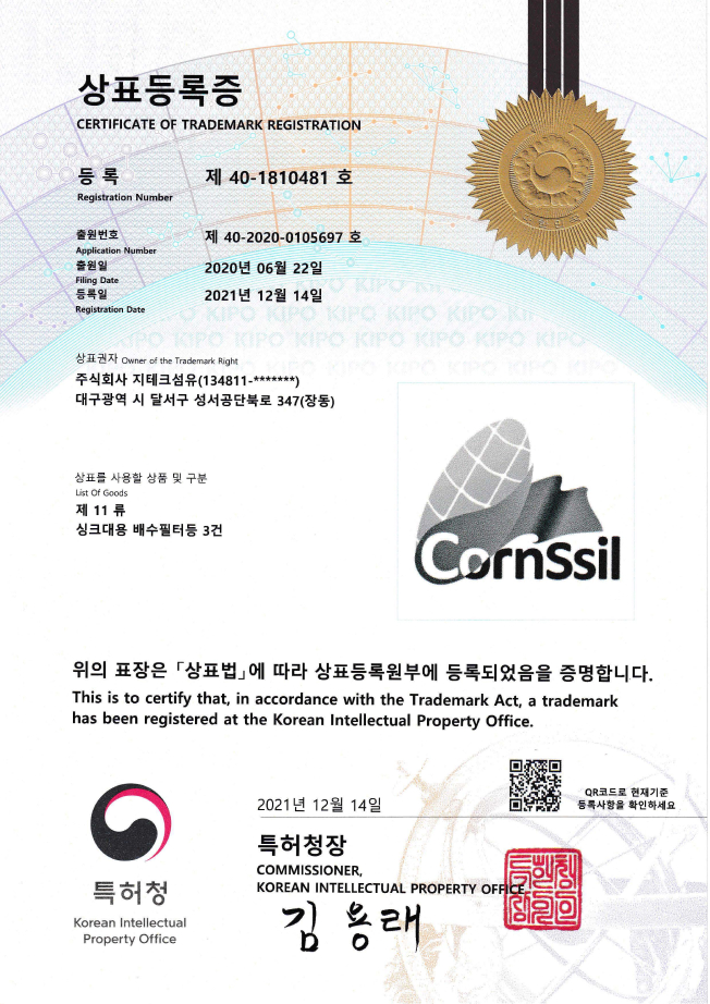 상표등록증(CERTIFICATE OF TRADEMARK REGISTRATION) 등록(Registration Number): 제 40-1810481호 출원번호(Application Number): 제 40-2020-0105697호 출원일(Filing Date): 2020년 06월 22일 등록일(Registration Date): 2021년 12월 14일 상표권자(Owner of the Trademark Right) 주식회사 지테크섬유(134811-*******) 대구광역 시 달서구 성서공단북로 347(장동) 상표를 사용할 상품 및 구분(List Of Goods) 제 11 류 싱크대용 배수필터등 3건 CornSsil 위의 표장은 상표법에 따라 상표등록원부에 등록되었음을 증명합니다. This is to certify that, in accordance with the Trademark Act, a trademark has been registered at the Korean Intellectual Property Office. 특허청(Korean Intellectual Property Office) 2021년 12월 14일 특허청장 김용래 COMMISSIONER, KOREAN INTELLECTURAL PROPERTY OFFICE 현재기준 등록사항 확인 QR코드 QR코드로 현재기준 등록사항을 확인하세요